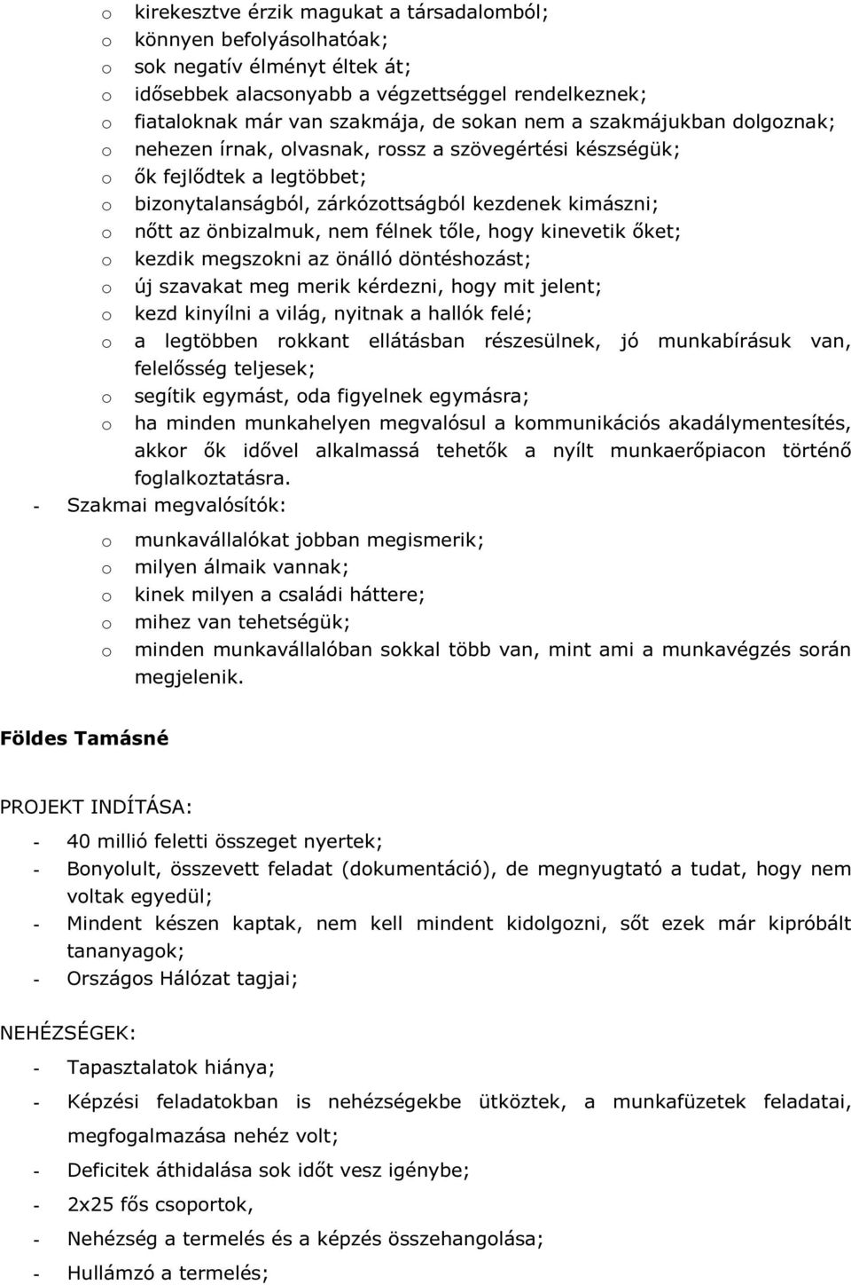 kinevetik őket; kezdik megszkni az önálló döntéshzást; új szavakat meg merik kérdezni, hgy mit jelent; kezd kinyílni a világ, nyitnak a hallók felé; a legtöbben rkkant ellátásban részesülnek, jó