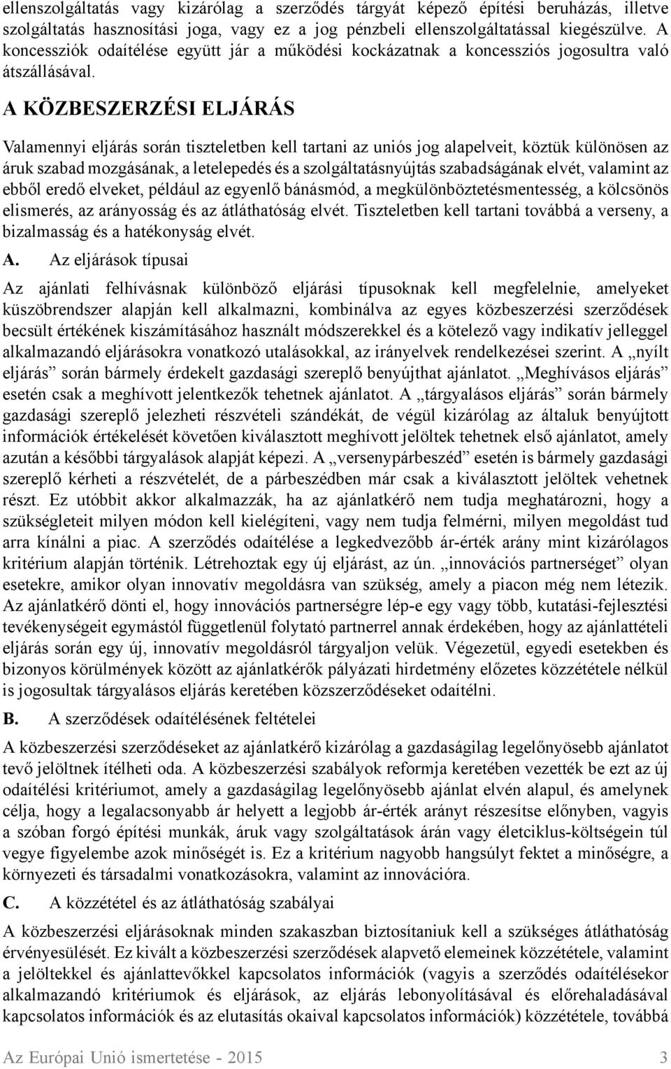 A KÖZBESZERZÉSI ELJÁRÁS Valamennyi eljárás során tiszteletben kell tartani az uniós jog alapelveit, köztük különösen az áruk szabad mozgásának, a letelepedés és a szolgáltatásnyújtás szabadságának