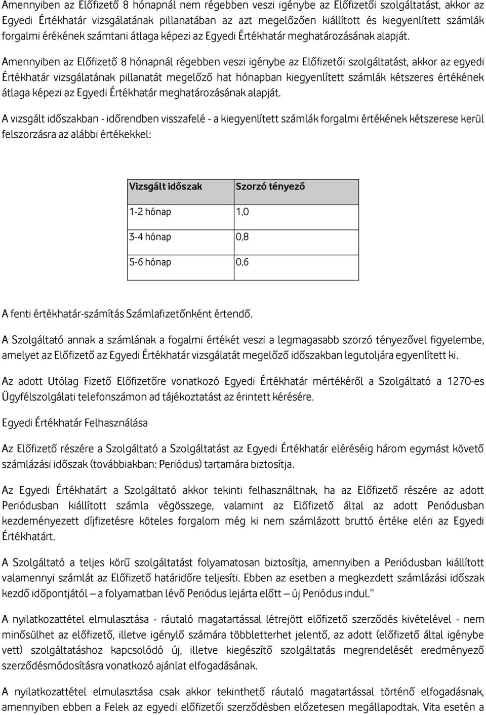 Amennyiben az Előfizető 8 hónapnál régebben veszi igénybe az Előfizetői szolgáltatást, akkor az egyedi Értékhatár vizsgálatának pillanatát megelőző hat hónapban kiegyenlített számlák kétszeres