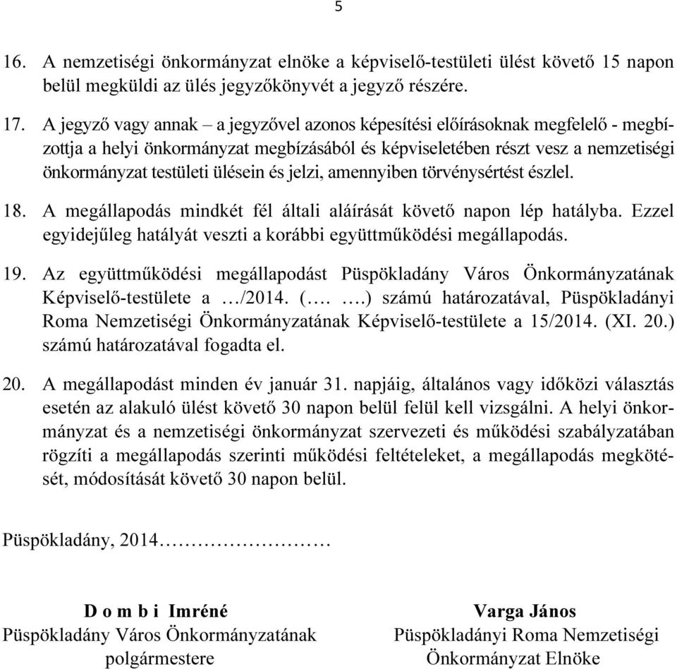 jelzi, amennyiben törvénysértést észlel. 18. A megállapodás mindkét fél általi aláírását követő napon lép hatályba. Ezzel egyidejűleg hatályát veszti a korábbi együttműködési megállapodás. 19.