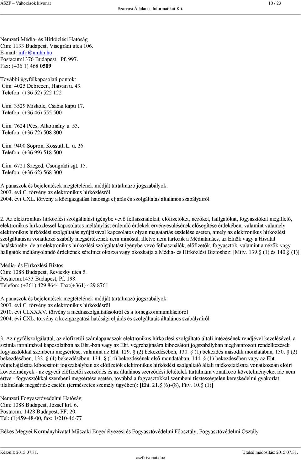 Telefon: (+36 46) 555 500 Cím: 7624 Pécs, Alkotmány u. 53. Telefon: (+36 72) 508 800 Cím: 9400 Sopron, Kossuth L. u. 26. Telefon: (+36 99) 518 500 Cím: 6721 Szeged, Csongrádi sgt. 15.