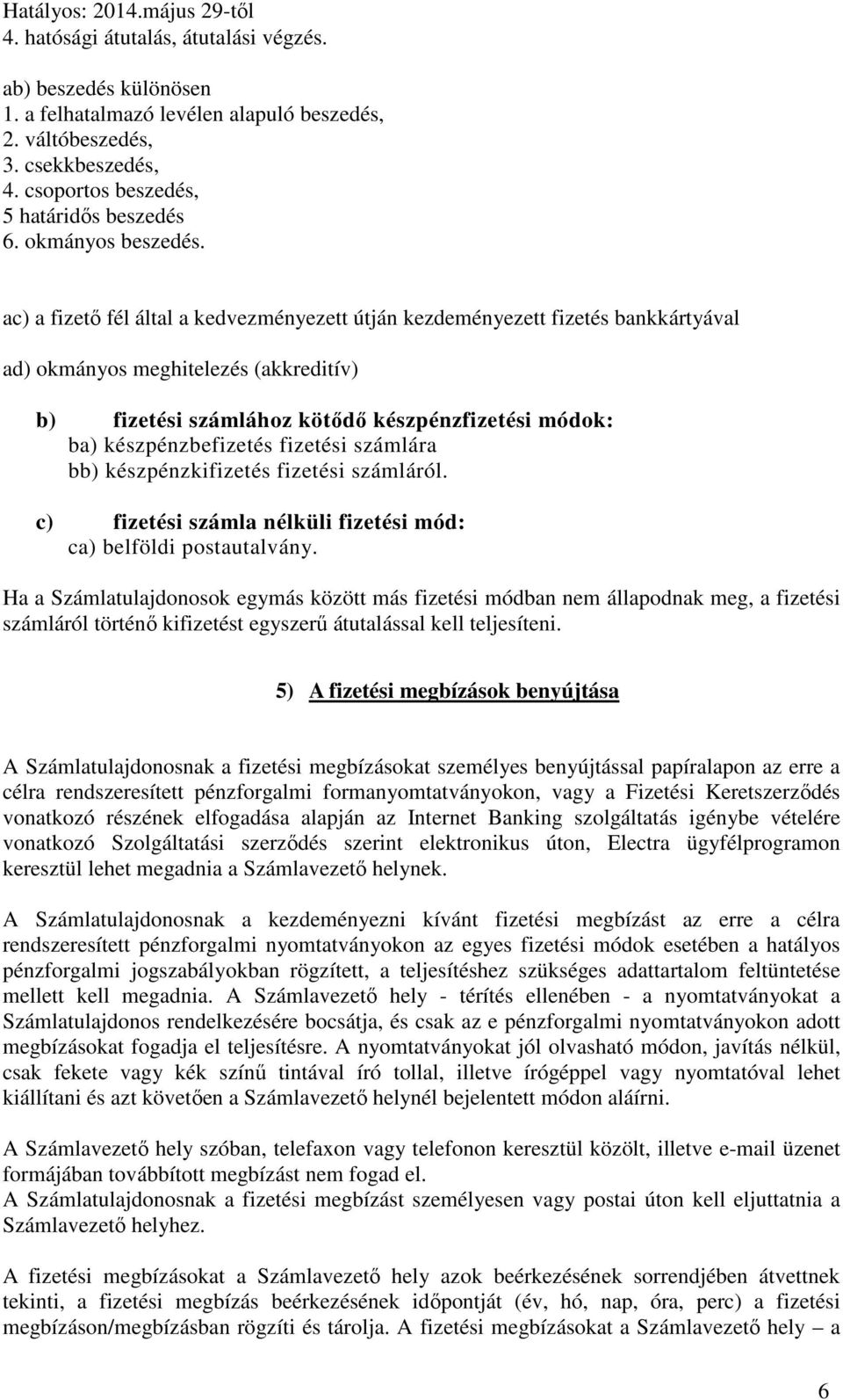 ac) a fizető fél által a kedvezményezett útján kezdeményezett fizetés bankkártyával ad) okmányos meghitelezés (akkreditív) b) fizetési számlához kötődő készpénzfizetési módok: ba) készpénzbefizetés