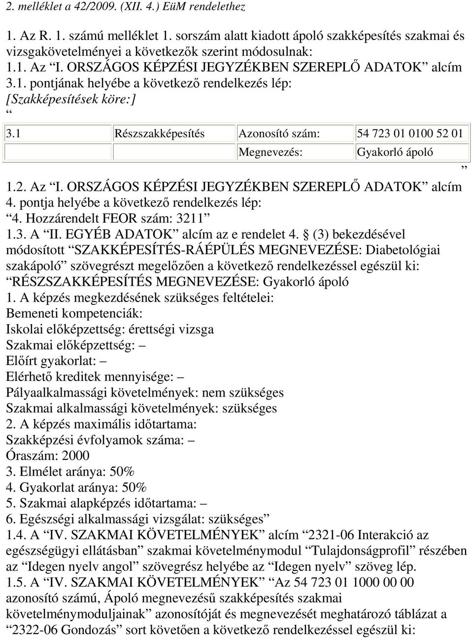 1 Részszakképesítés Azonosító szám: 54 723 01 0100 52 01 Megnevezés: Gyakorló ápoló 1.2. Az I. ORSZÁGOS KÉPZÉSI JEGYZÉKBEN SZEREPLİ ADATOK alcím 4. pontja helyébe a következı rendelkezés lép: 4.