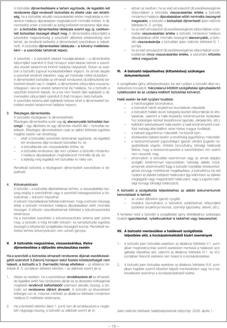 A díjmentesítés során a biztosító az addig befizetett rendszeres díjak alapján, a biztosítás díjmentesítési táblázata szerint egy új, csökkentett biztosítási összeget állapít meg.