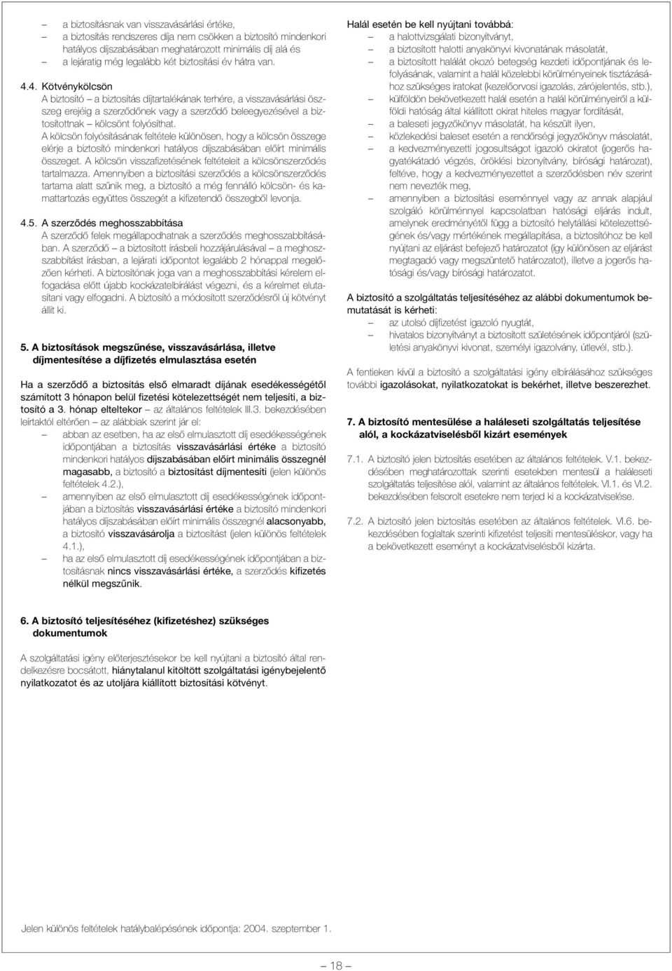 4. Kötvénykölcsön A biztosító a biztosítás díjtartalékának terhére, a visszavásárlási öszszeg erejéig a szerzõdõnek vagy a szerzõdõ beleegyezésével a biztosítottnak kölcsönt folyósíthat.