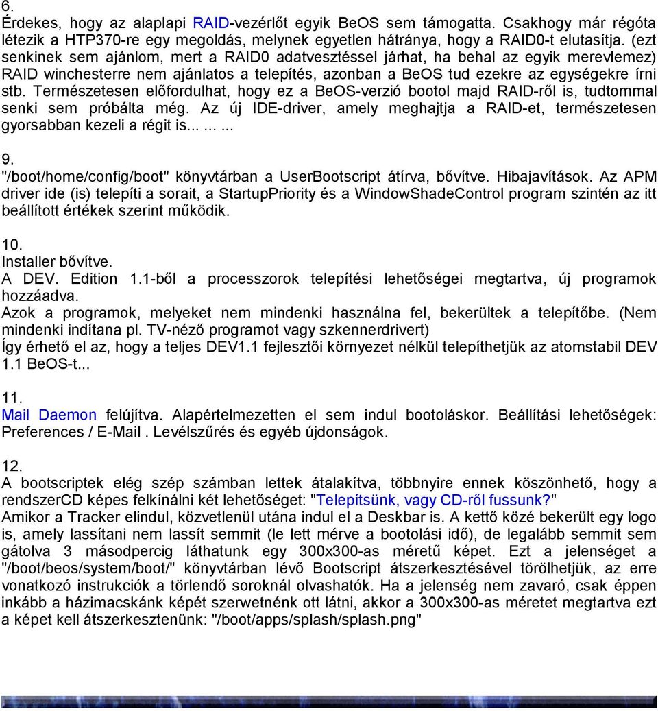 Természetesen előfordulhat, hogy ez abeos-verzió bootol majd RAID-ről is, tudtommal senki sem próbálta még. Az új IDE-driver, amely meghajtja a RAID-et, természetesen gyorsabban kezeli a régit is......... 9.