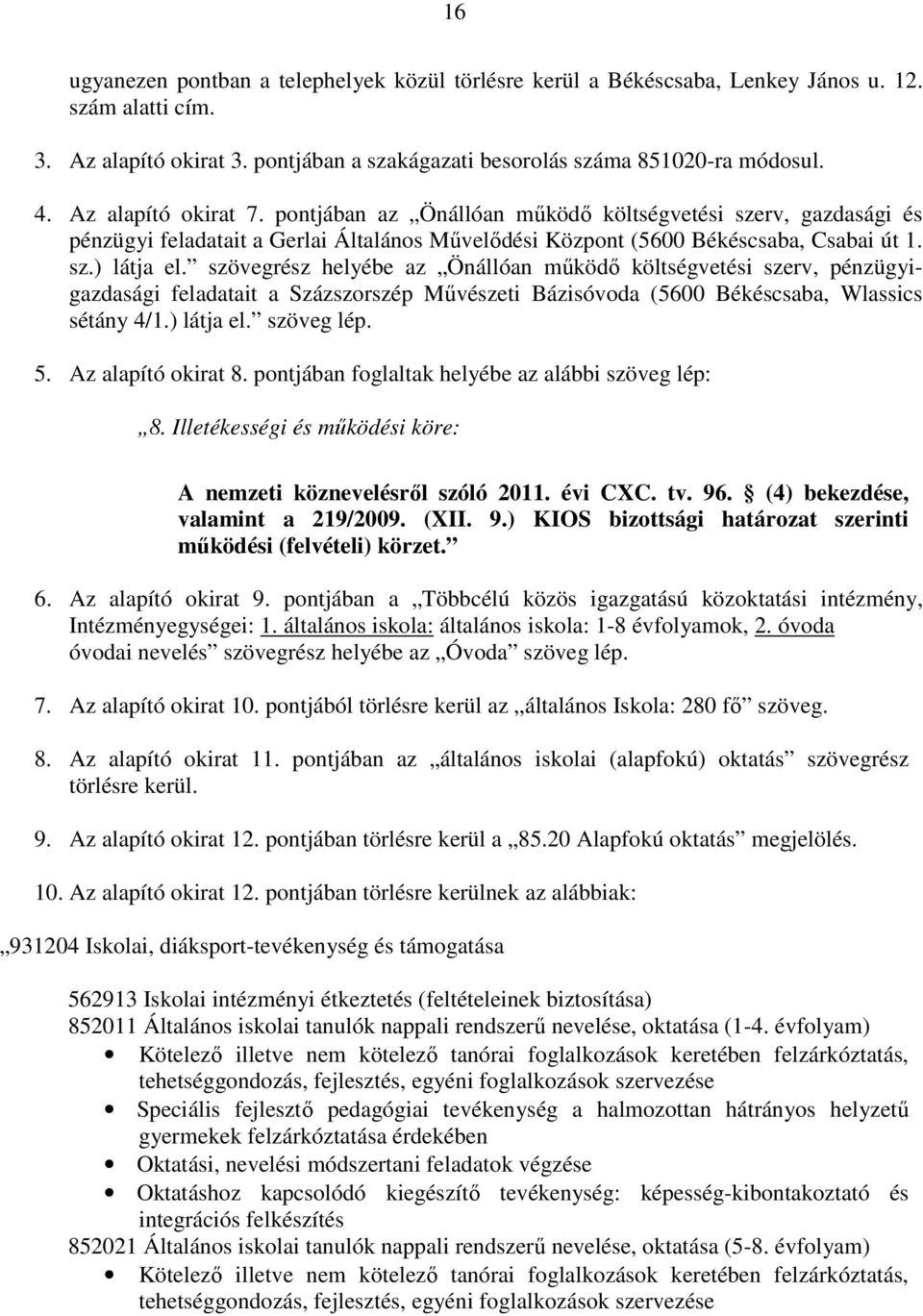 szövegrész helyébe az Önállóan mőködı költségvetési szerv, pénzügyigazdasági feladatait a Százszorszép Mővészeti Bázisóvoda (5600 Békéscsaba, Wlassics sétány 4/1.) látja el. szöveg lép. 5.