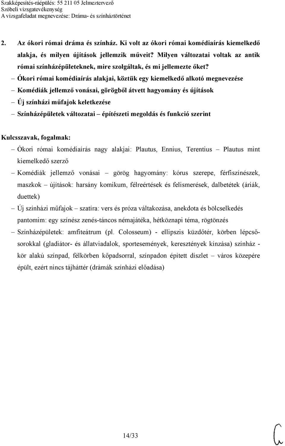 Ókori római komédiaírás alakjai, köztük egy kiemelkedő alkotó megnevezése Komédiák jellemző vonásai, görögből átvett hagyomány és újítások Új színházi műfajok keletkezése Színházépületek változatai