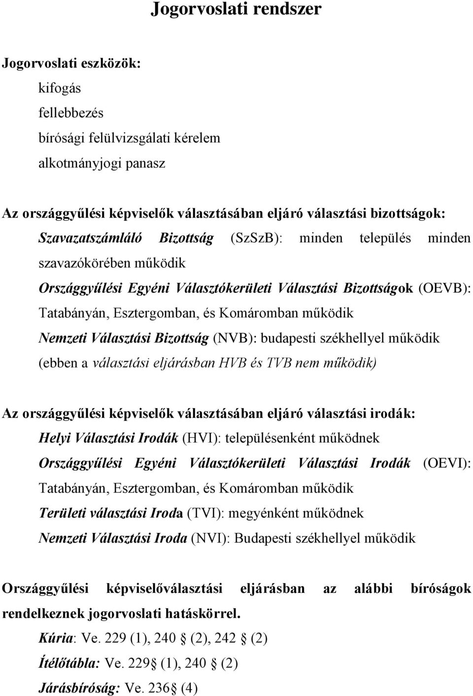 Nemzeti Választási Bizottság (NVB): budapesti székhellyel működik (ebben a választási eljárásban HVB és TVB nem működik) Az országgyűlési képviselők választásában eljáró választási irodák: Helyi