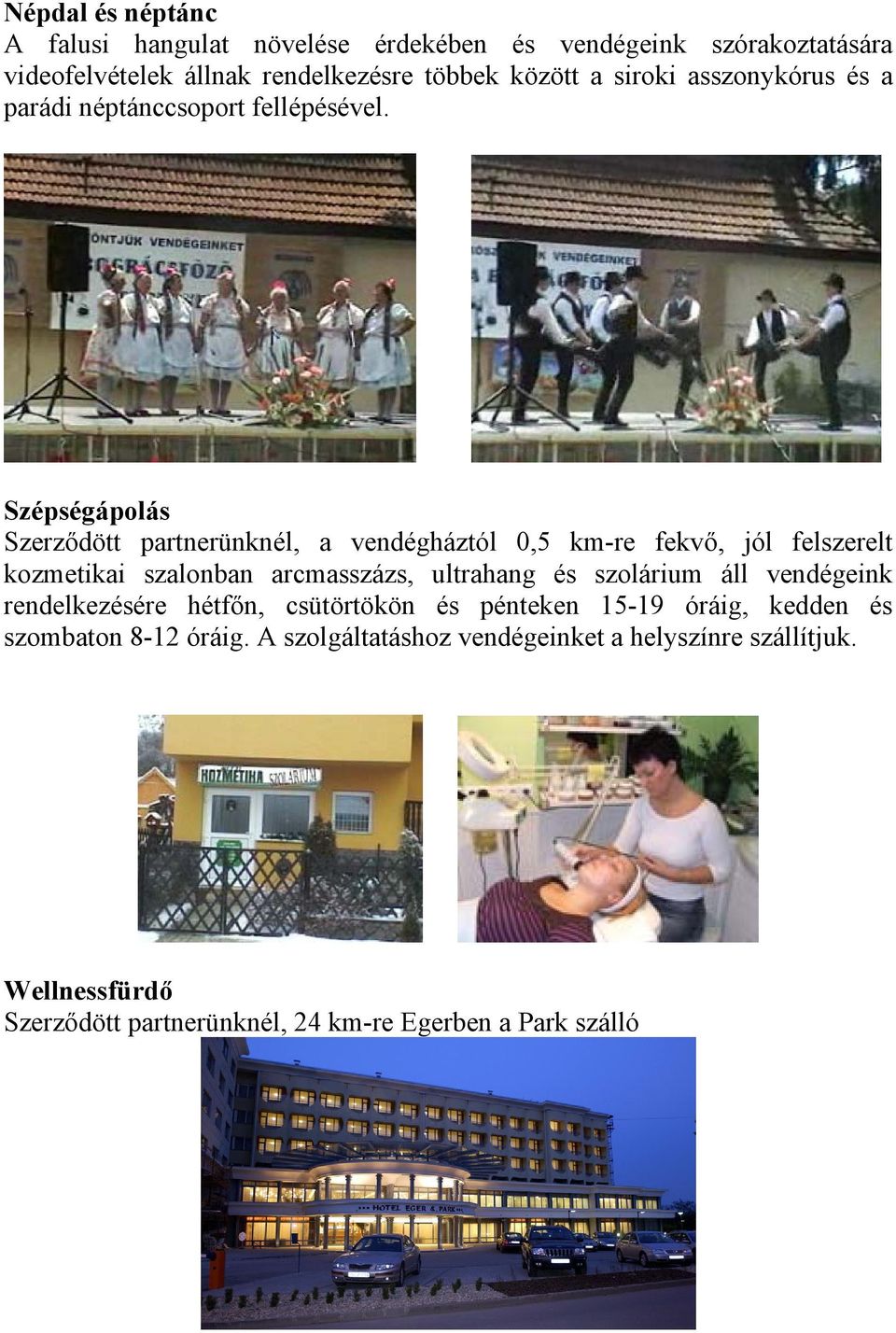 Szépségápolás Szerződött partnerünknél, a vendégháztól 0,5 km-re fekvő, jól felszerelt kozmetikai szalonban arcmasszázs, ultrahang és szolárium