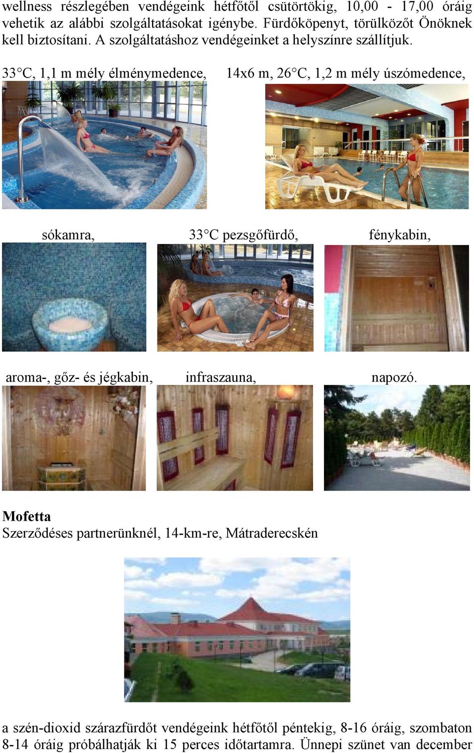 33 C, 1,1 m mély élménymedence, 14x6 m, 26 C, 1,2 m mély úszómedence, sókamra, 33 C pezsgőfürdő, fénykabin, aroma-, gőz- és jégkabin, infraszauna,