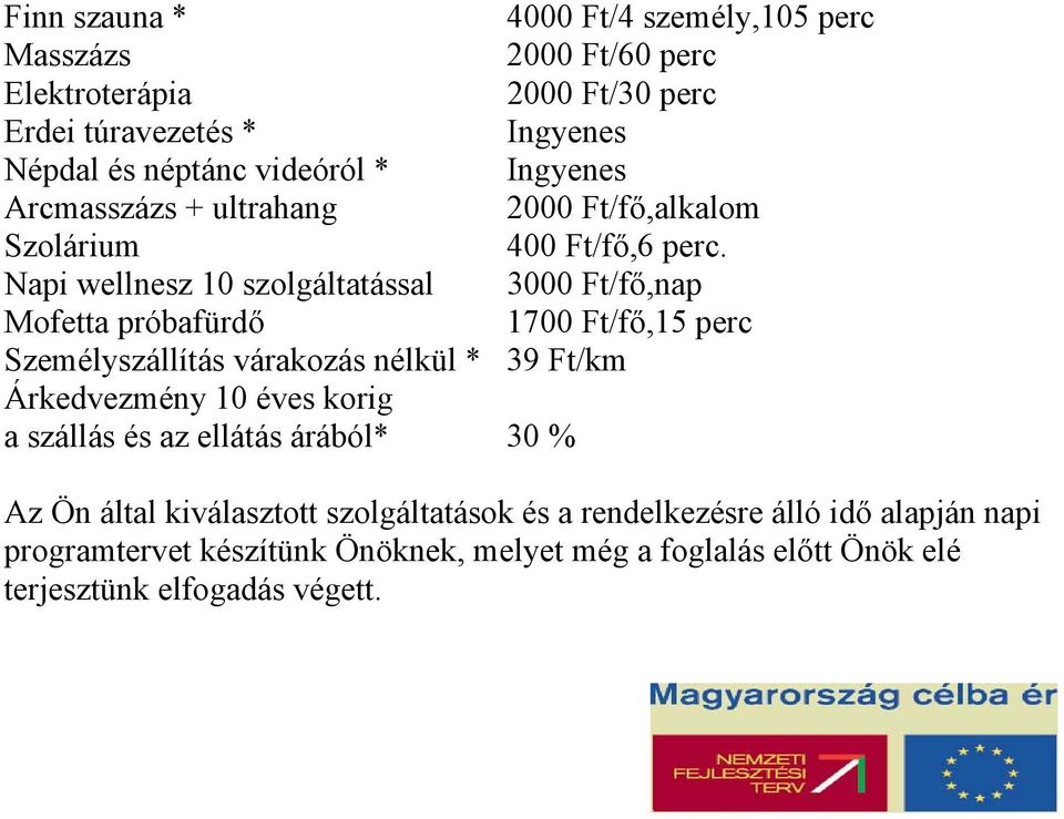 Napi wellnesz 10 szolgáltatással 3000 Ft/fő,nap Mofetta próbafürdő 1700 Ft/fő,15 perc Személyszállítás várakozás nélkül * 39 Ft/km Árkedvezmény 10 éves