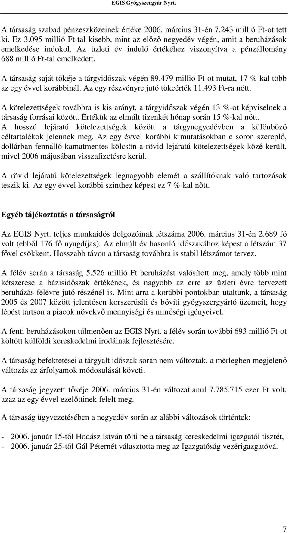 Az egy részvényre jutó tıkeérték 11.493 Ft-ra nıtt. A kötelezettségek továbbra is kis arányt, a tárgyidıszak végén 13 %-ot képviselnek a társaság forrásai között.