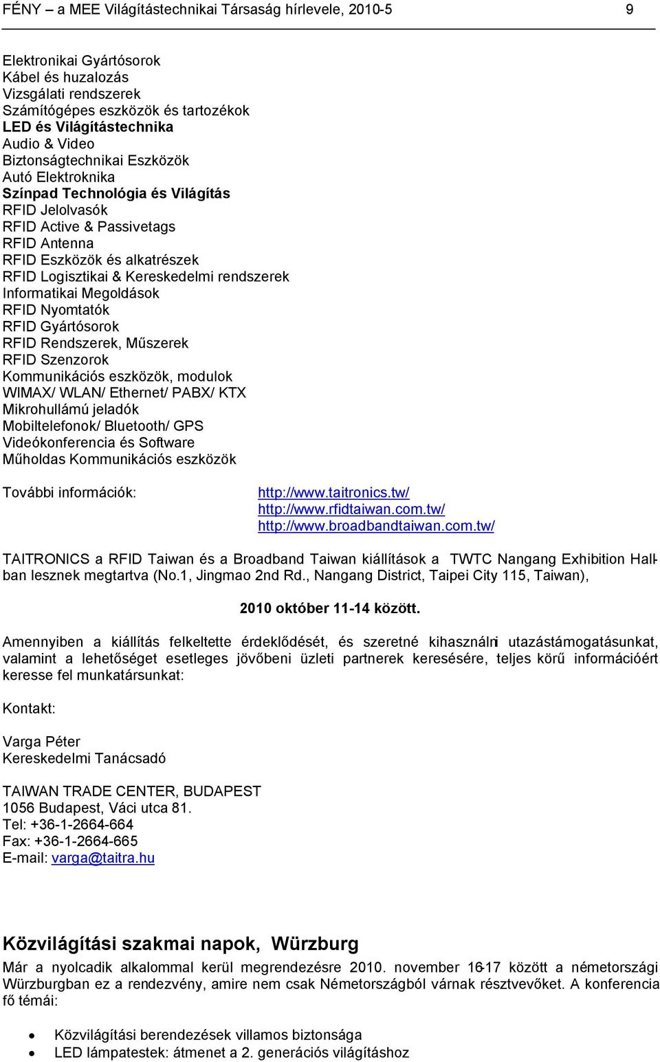 rendszerek Informatikai Megoldások RFID Nyomtatók RFID Gyártósorok RFID Rendszerek, Műszerek RFID Szenzorok Kommunikációs eszközök, modulok WIMAX/ WLAN/ Ethernet/ PABX/ KTX Mikrohullámú jeladók