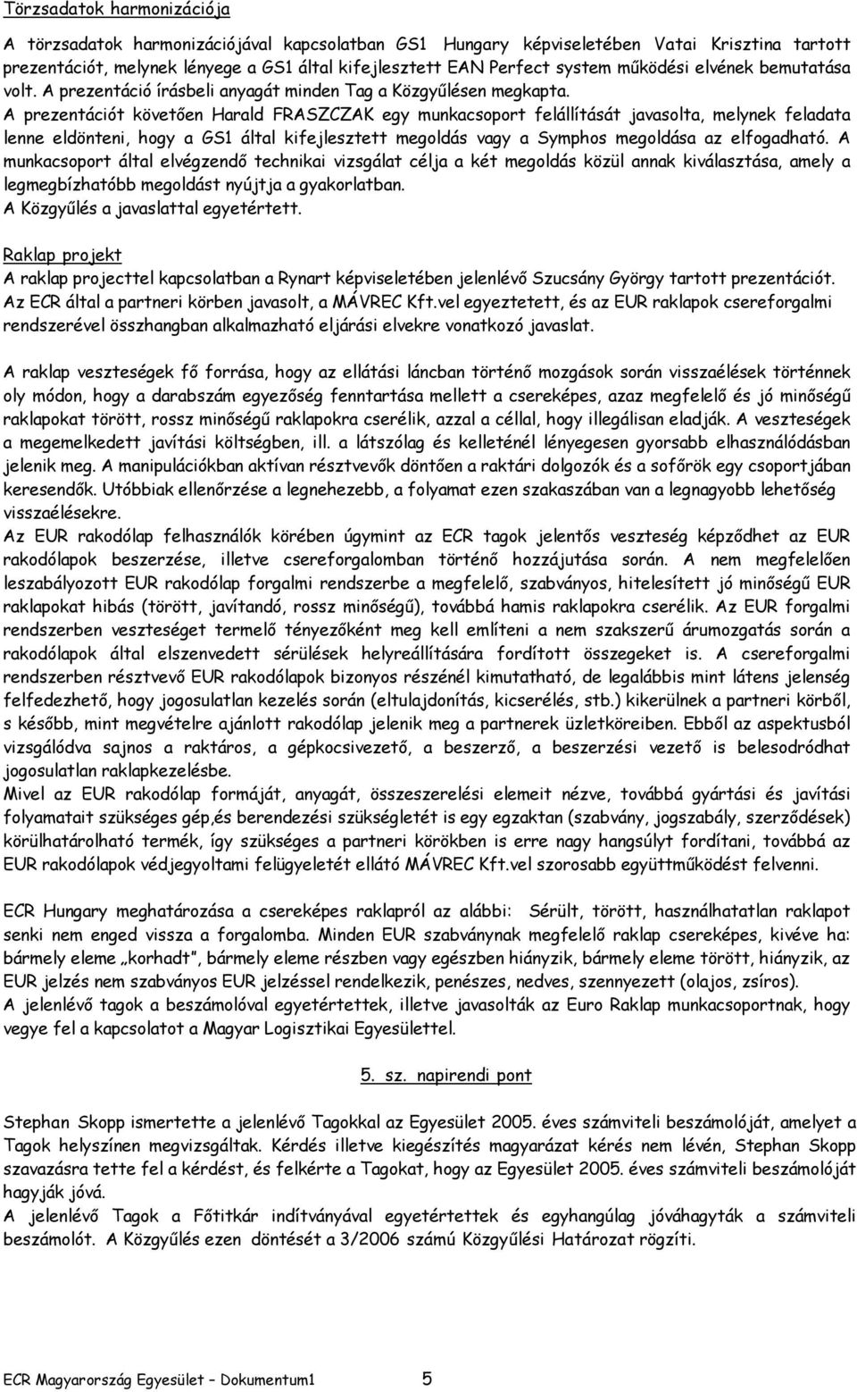 A prezentációt követően Harald FRASZCZAK egy munkacsoport felállítását javasolta, melynek feladata lenne eldönteni, hogy a GS1 által kifejlesztett megoldás vagy a Symphos megoldása az elfogadható.