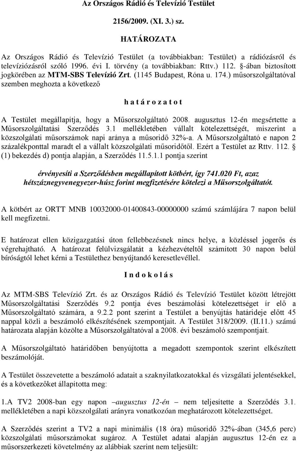 ) műsorszolgáltatóval szemben meghozta a következő h a t á r o z a t o t A Testület megállapítja, hogy a Műsorszolgáltató 2008. augusztus 12-én megsértette a Műsorszolgáltatási Szerződés 3.