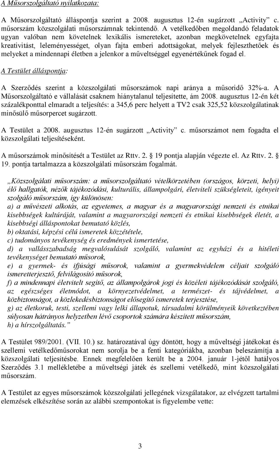 fejleszthetőek és melyeket a mindennapi életben a jelenkor a műveltséggel egyenértékűnek fogad el. A Testület álláspontja: A Szerződés szerint a közszolgálati műsorszámok napi aránya a műsoridő 32%-a.