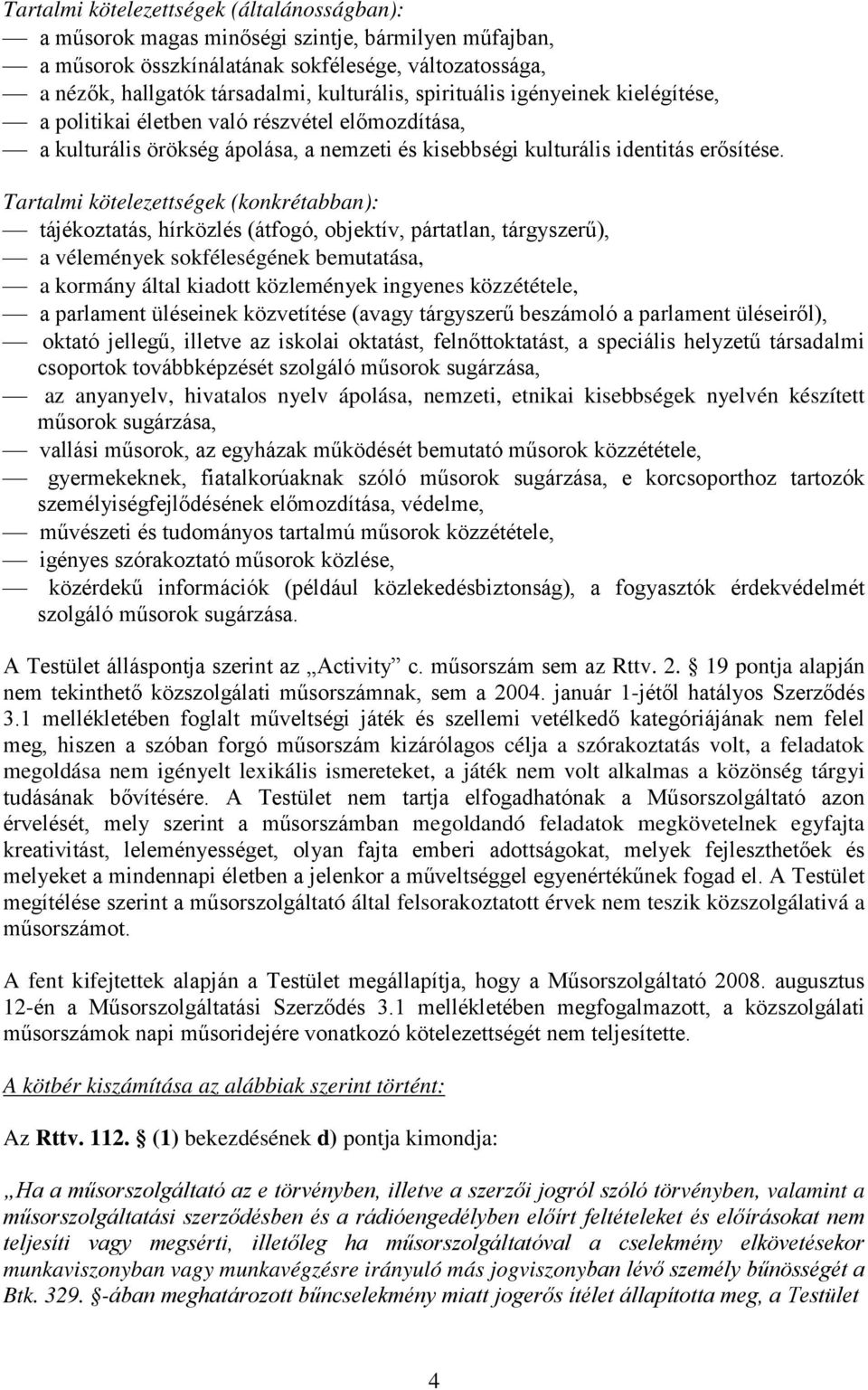 Tartalmi kötelezettségek (konkrétabban): tájékoztatás, hírközlés (átfogó, objektív, pártatlan, tárgyszerű), a vélemények sokféleségének bemutatása, a kormány által kiadott közlemények ingyenes