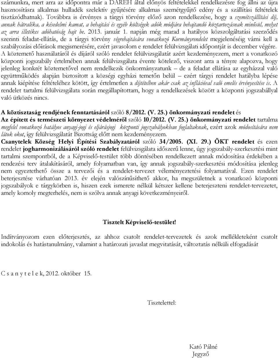 Továbbra is érvényes a tárgyi törvény előző azon rendelkezése, hogy a szemétszállítási díj, annak hátraléka, a késedelmi kamat, a behajtási és egyéb költségek adók módjára behajtandó köztartozásnak