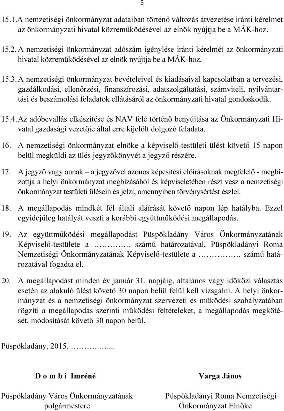 A nemzetiségi önkormányzat bevételeivel és kiadásaival kapcsolatban a tervezési, gazdálkodási, ellenőrzési, finanszírozási, adatszolgáltatási, számviteli, nyilvántartási és beszámolási feladatok