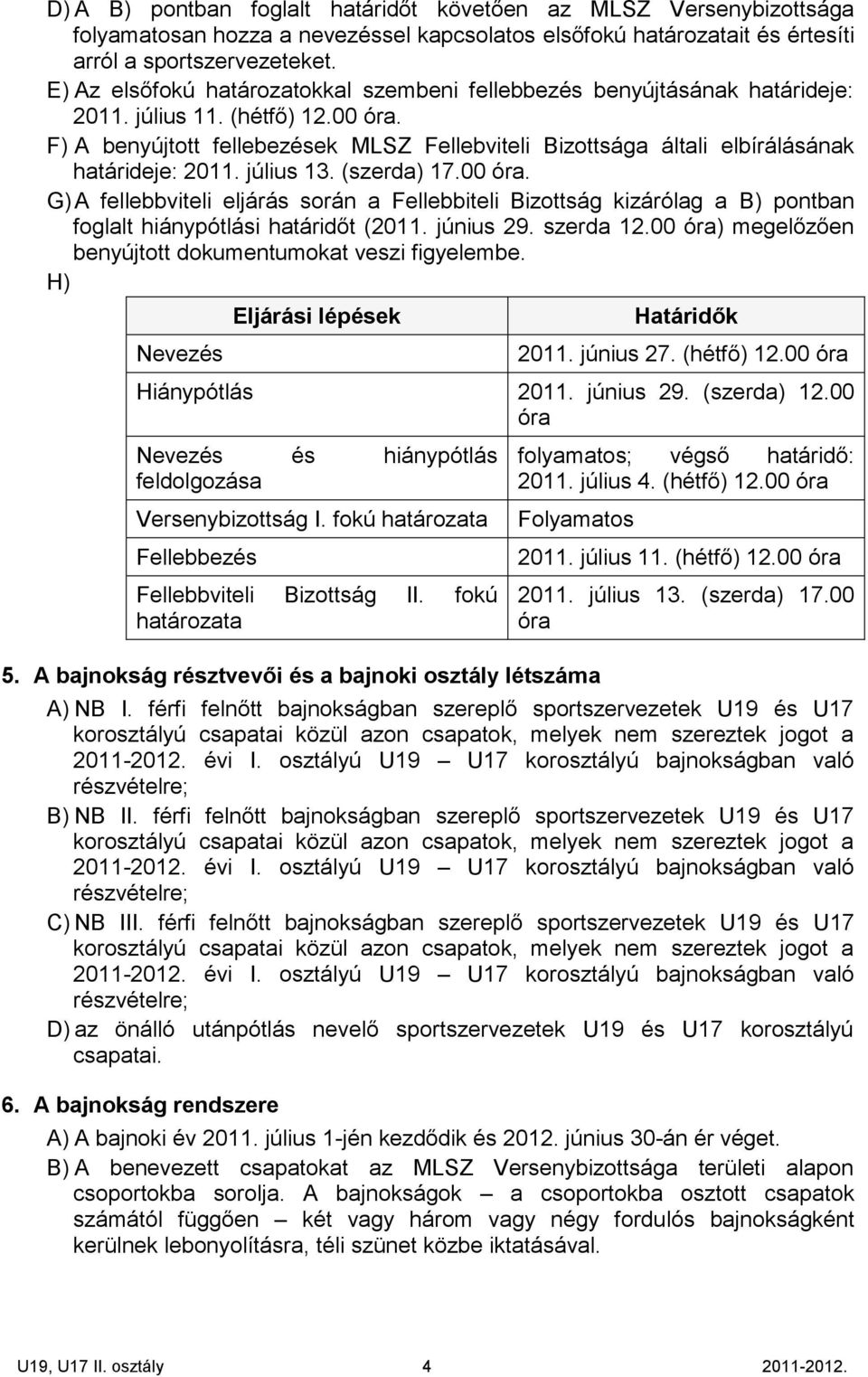 június 00 óra) megelőzően benyújtott dokumentumokat veszi figyelembe. Nevezés. június 2 hétfő) 12.00 óra Hiánypótlás Nevezés és hiánypótlás feldolgozása Versenybizottság I. fokú határozata óra.