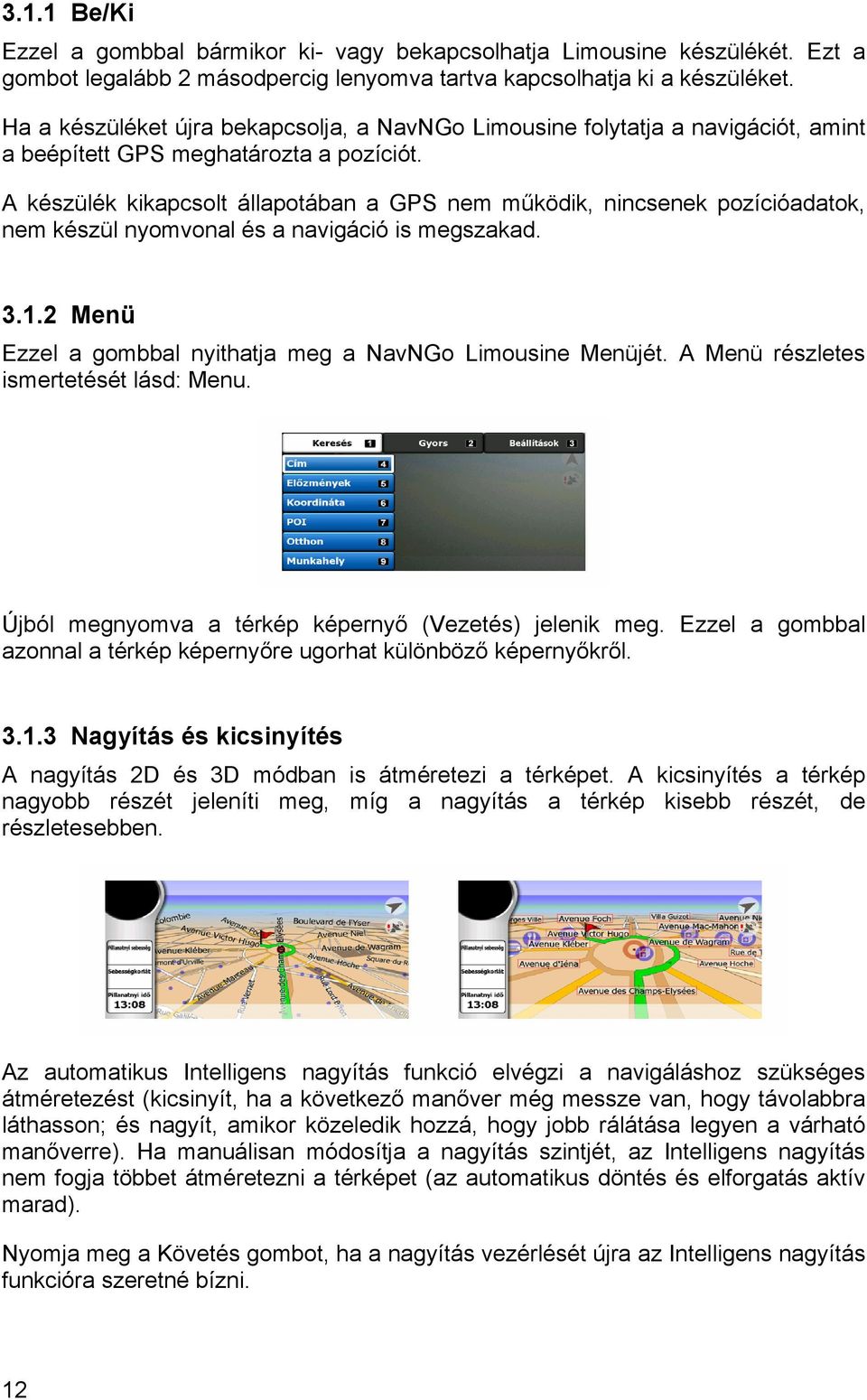 A készülék kikapcsolt állapotában a GPS nem működik, nincsenek pozícióadatok, nem készül nyomvonal és a navigáció is megszakad. 3.1.2 Menü Ezzel a gombbal nyithatja meg a NavNGo Limousine Menüjét.