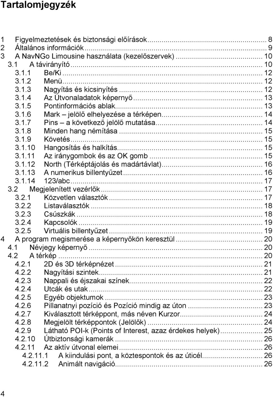 .. 14 3.1.8 Minden hang némítása... 15 3.1.9 Követés... 15 3.1.10 Hangosítás és halkítás... 15 3.1.11 Az iránygombok és az OK gomb... 15 3.1.12 North (Térképtájolás és madártávlat)... 16 3.1.13 A numerikus billentyűzet.