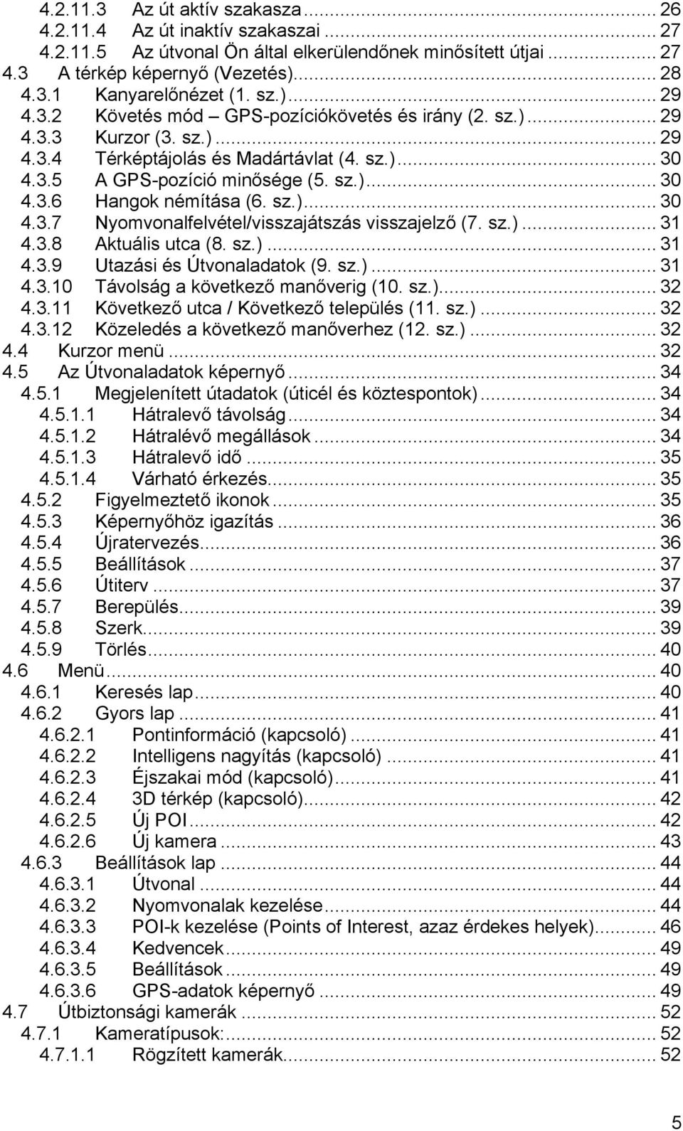 sz.)... 30 4.3.7 Nyomvonalfelvétel/visszajátszás visszajelző (7. sz.)... 31 4.3.8 Aktuális utca (8. sz.)... 31 4.3.9 Utazási és Útvonaladatok (9. sz.)... 31 4.3.10 Távolság a következő manőverig (10.