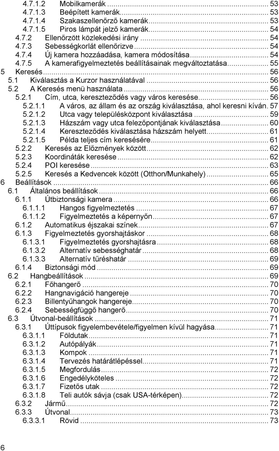 .. 56 5.2.1 Cím, utca, kereszteződés vagy város keresése... 56 5.2.1.1 A város, az állam és az ország kiválasztása, ahol keresni kíván.57 5.2.1.2 Utca vagy településközpont kiválasztása... 59 5.2.1.3 Házszám vagy utca felezőpontjának kiválasztása.