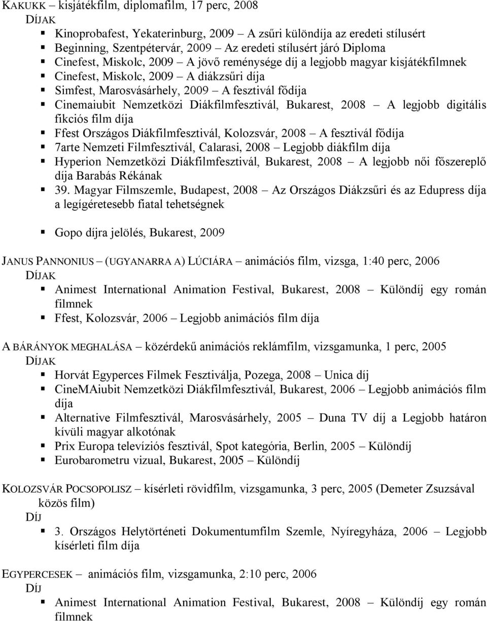 Diákfilmfesztivál, Bukarest, 2008 A legjobb digitális fikciós film díja Ffest Országos Diákfilmfesztivál, Kolozsvár, 2008 A fesztivál fődíja 7arte Nemzeti Filmfesztivál, Calarasi, 2008 Legjobb