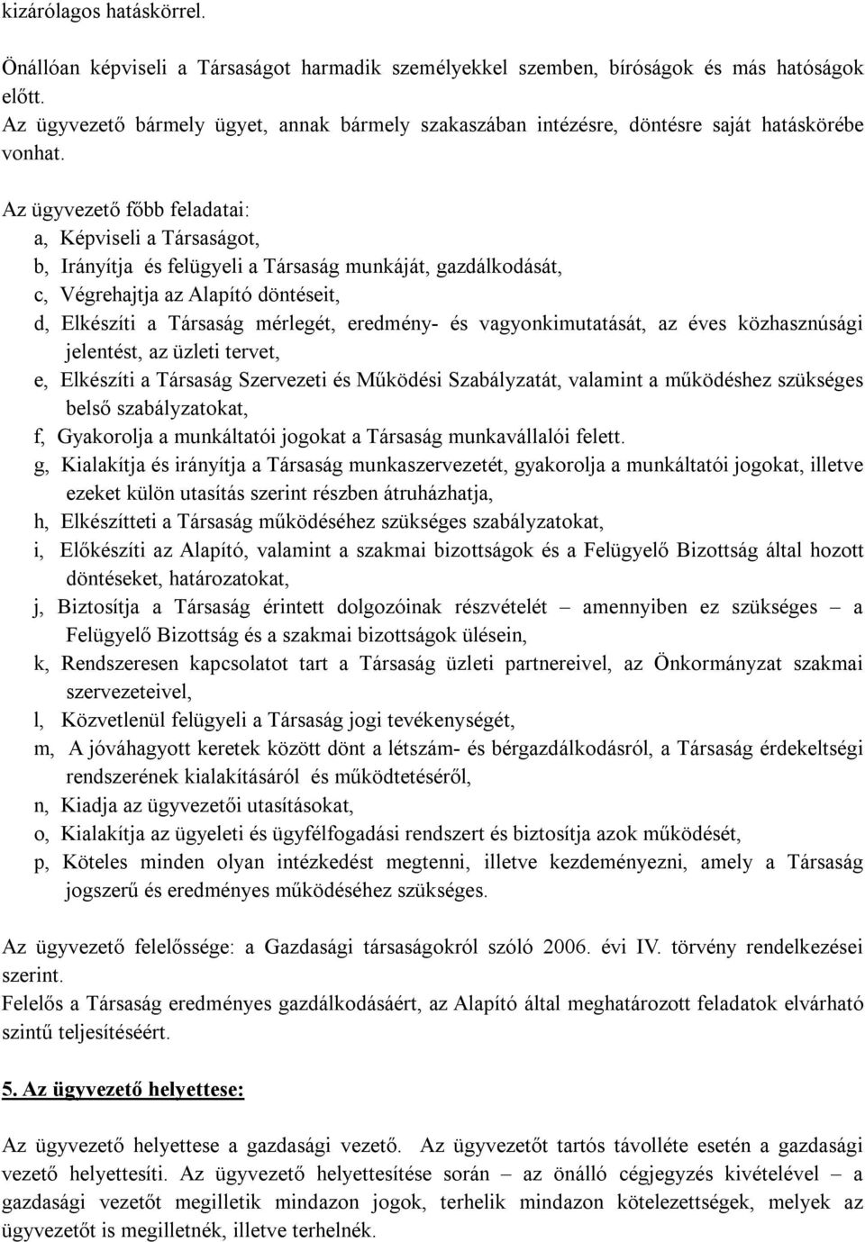 Az ügyvezető főbb feladatai: a, Képviseli a Társaságot, b, Irányítja és felügyeli a Társaság munkáját, gazdálkodását, c, Végrehajtja az Alapító döntéseit, d, Elkészíti a Társaság mérlegét, eredmény-