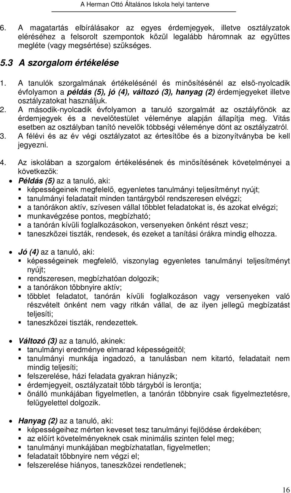 A tanulók szorgalmának értékelésénél és minősítésénél az első-nyolcadik évfolyamon a példás (5), jó (4), változó (3), hanyag (2) érdemjegyeket illetve osztályzatokat használjuk. 2.