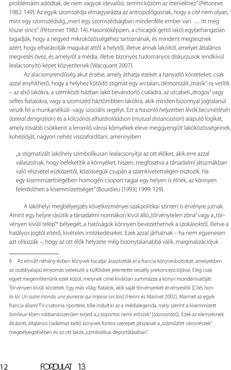 Hasonlóképpen, a chicagói gettó lakói egybehangzóan tagadják, hogy a negyed mikroközösségéhez tartoznának, és mindent megtesznek azért, hogy elhatárolják magukat attól a helytől, illetve annak