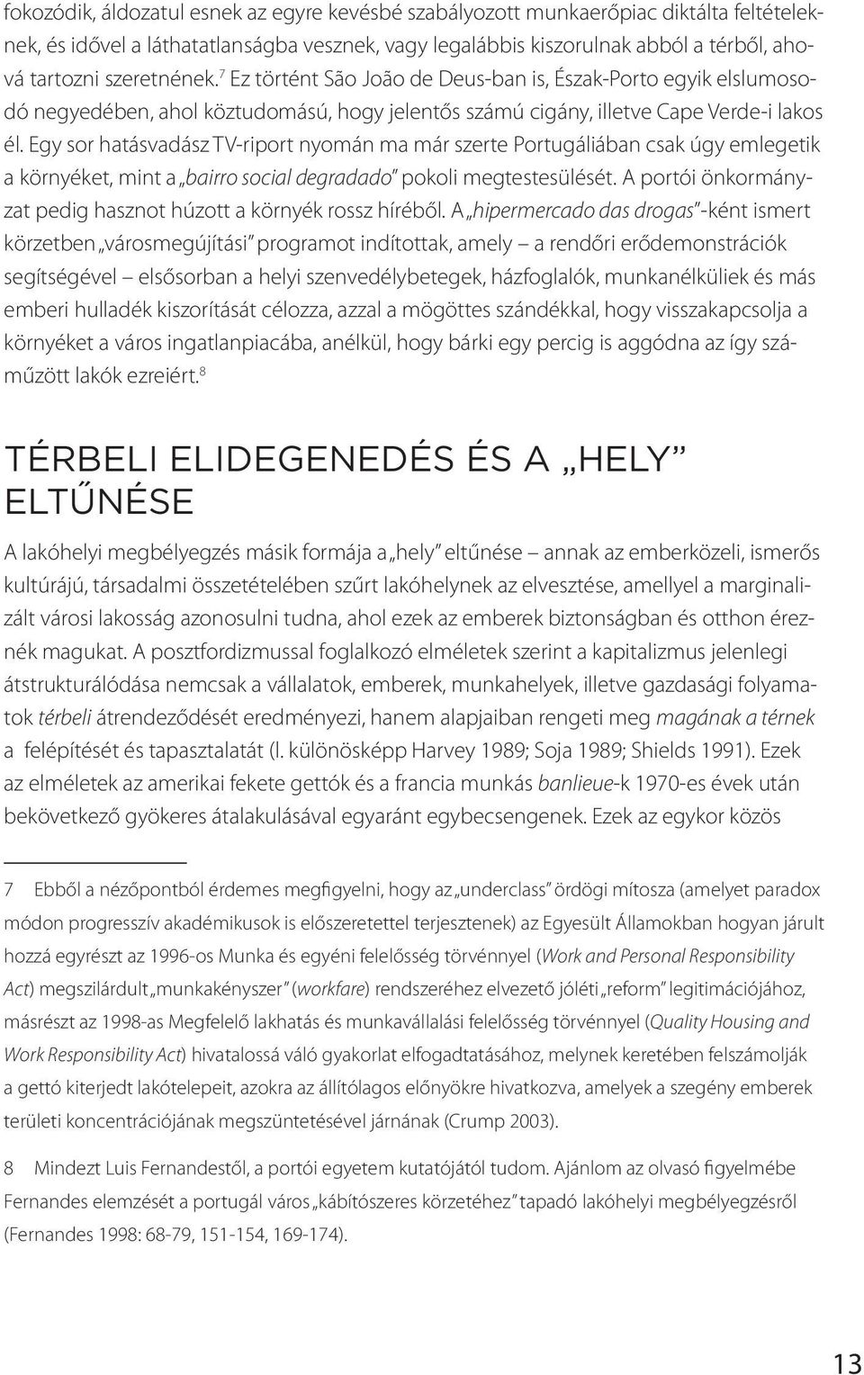 Egy sor hatásvadász TV-riport nyomán ma már szerte Portugáliában csak úgy emlegetik a környéket, mint a bairro social degradado pokoli megtestesülését.