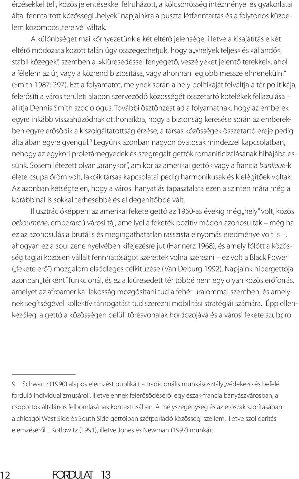 A különbséget mai környezetünk e két eltérő jelensége, illetve a kisajátítás e két eltérő módozata között talán úgy összegezhetjük, hogy a»helyek teljes«és»állandó«, stabil közegek, szemben
