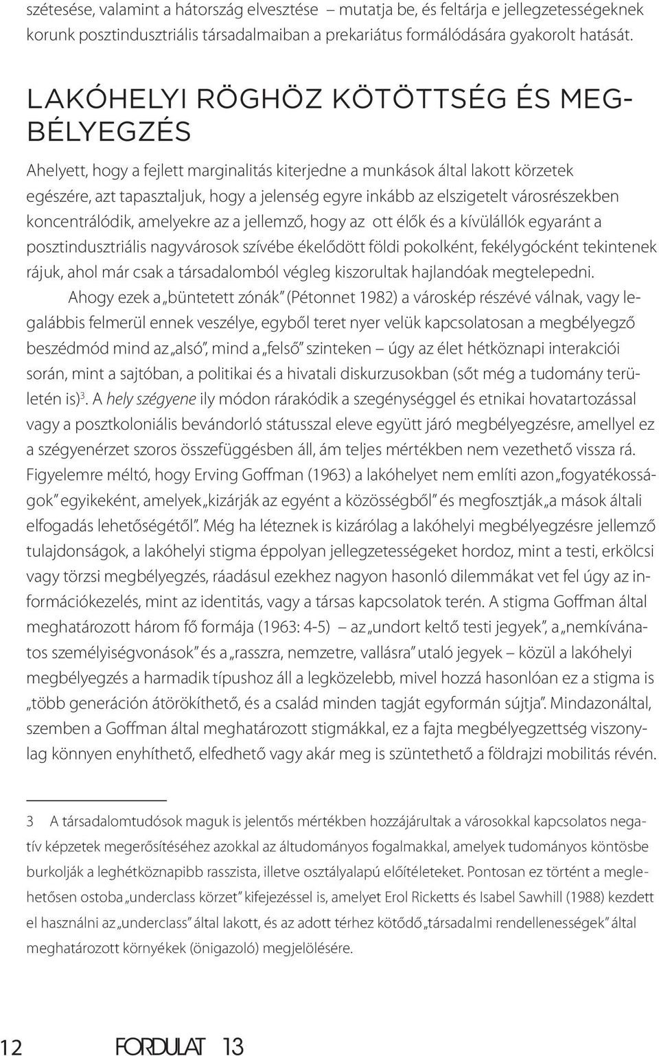 városrészekben koncentrálódik, amelyekre az a jellemző, hogy az ott élők és a kívülállók egyaránt a posztindusztriális nagyvárosok szívébe ékelődött földi pokolként, fekélygócként tekintenek rájuk,