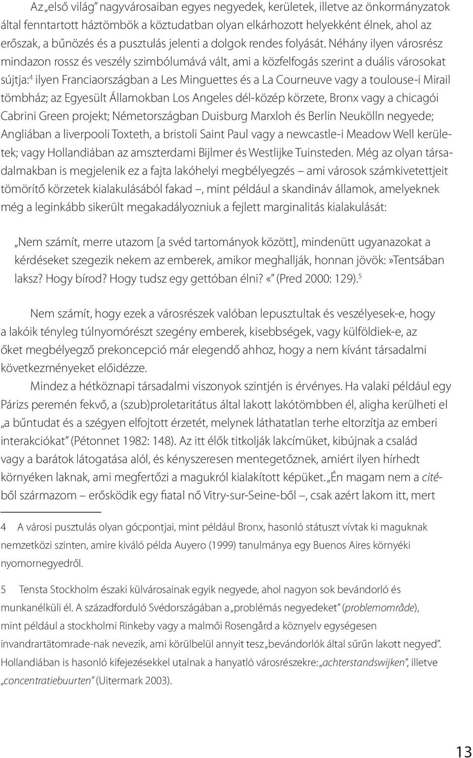 Néhány ilyen városrész mindazon rossz és veszély szimbólumává vált, ami a közfelfogás szerint a duális városokat sújtja: 4 ilyen Franciaországban a Les Minguettes és a La Courneuve vagy a toulouse-i