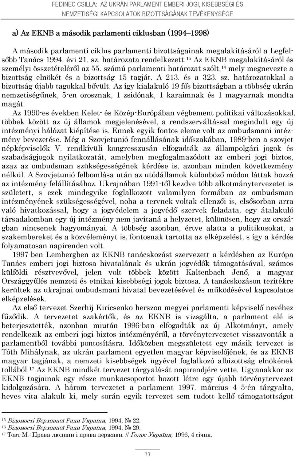 számú parlamenti határozat szólt, 16 mely megnevezte a bizottság elnökét és a bizottság 15 tagját. A 213. és a 323. sz. határozatokkal a bizottság újabb tagokkal bővült.