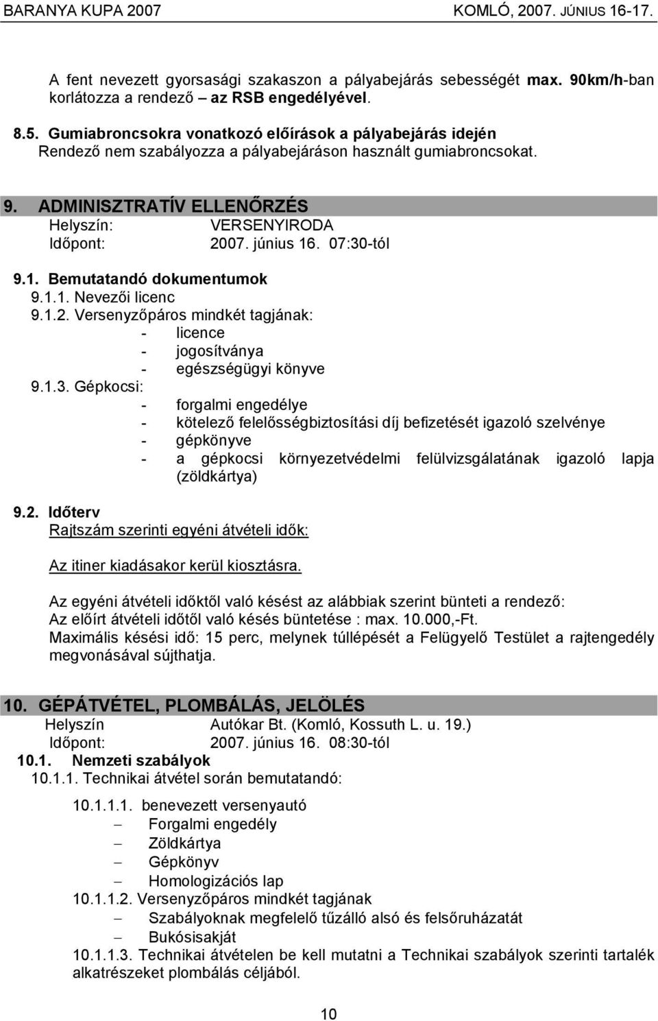 07:30-tól 9.1. Bemutatandó dokumentumok 9.1.1. Nevezői licenc 9.1.2. Versenyzőpáros mindkét tagjának: - licence - jogosítványa - egészségügyi könyve 9.1.3. Gépkocsi: - forgalmi engedélye - kötelező felelősségbiztosítási díj befizetését igazoló szelvénye - gépkönyve - a gépkocsi környezetvédelmi felülvizsgálatának igazoló lapja (zöldkártya) 9.