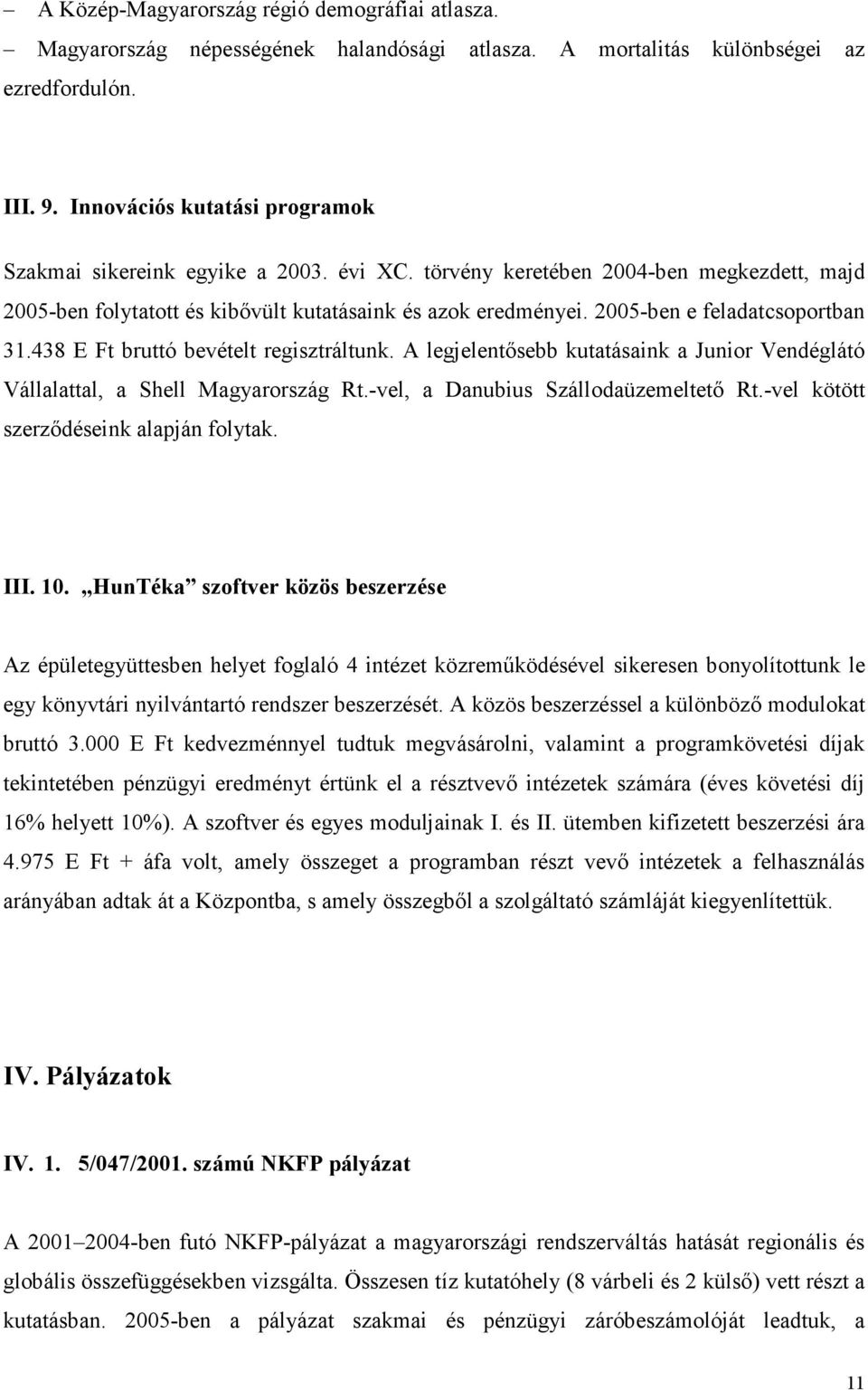 2005-ben e feladatcsoportban 31.438 E Ft bruttó bevételt regisztráltunk. A legjelentısebb kutatásaink a Junior Vendéglátó Vállalattal, a Shell Magyarország Rt.-vel, a Danubius Szállodaüzemeltetı Rt.