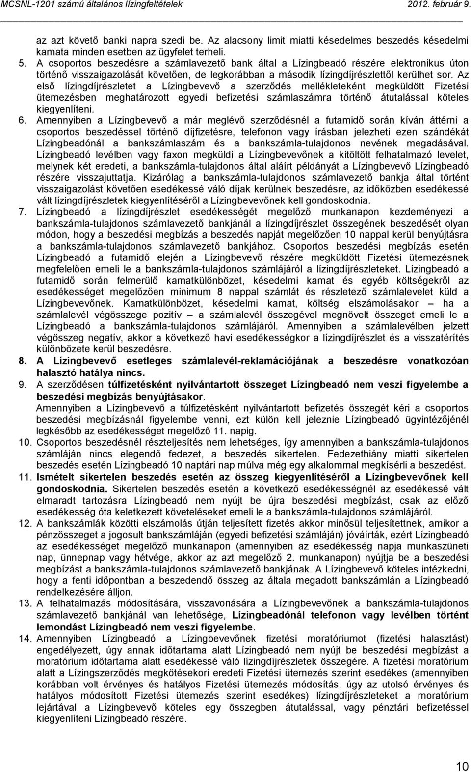 Az első lízingdíjrészletet a Lízingbevevő a szerződés mellékleteként megküldött Fizetési ütemezésben meghatározott egyedi befizetési számlaszámra történő átutalással köteles kiegyenlíteni. 6.