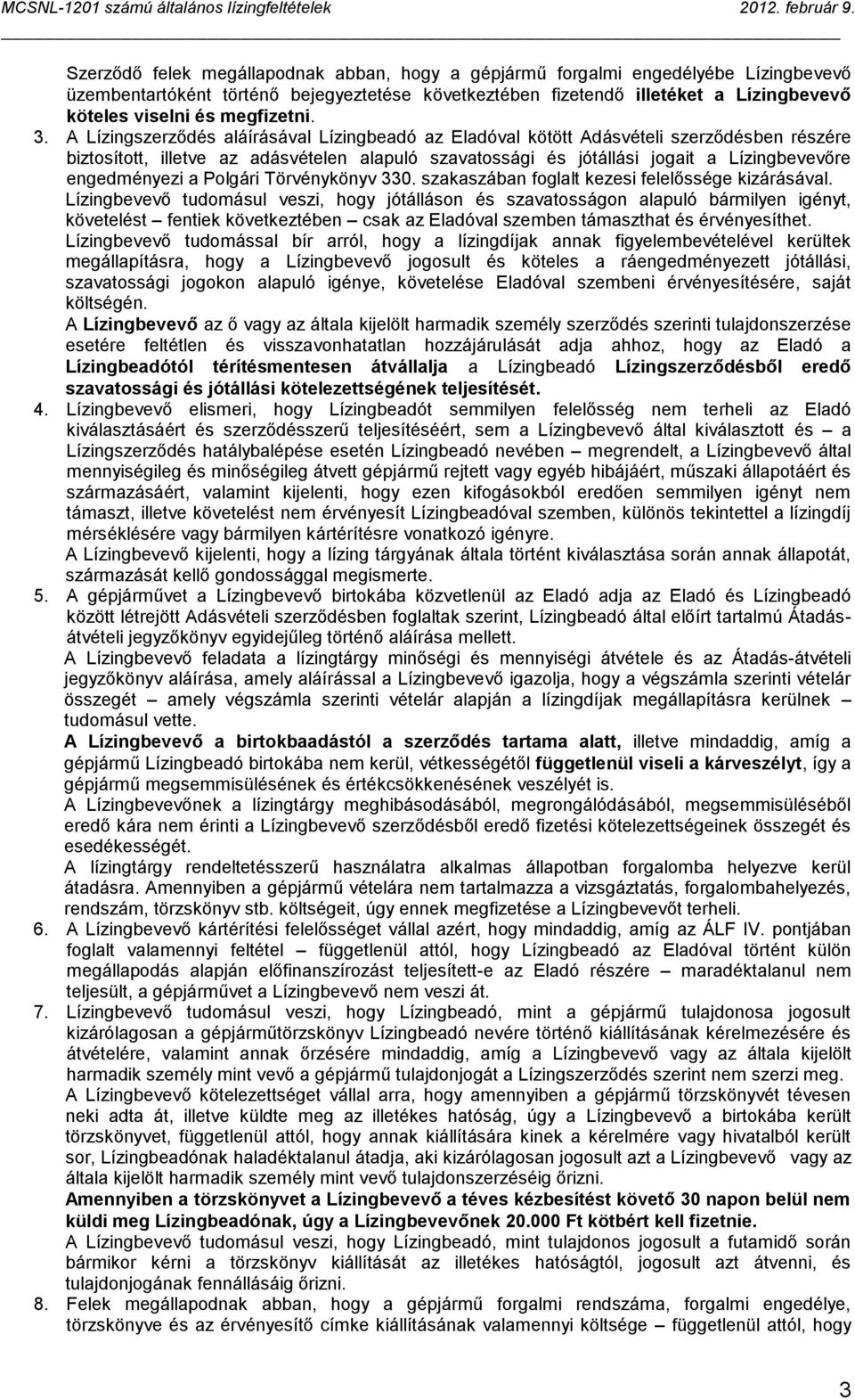 A Lízingszerződés aláírásával Lízingbeadó az Eladóval kötött Adásvételi szerződésben részére biztosított, illetve az adásvételen alapuló szavatossági és jótállási jogait a Lízingbevevőre engedményezi