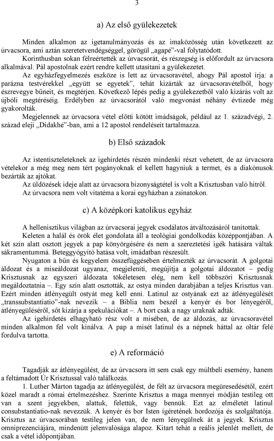 Az egyházfegyelmezés eszköze is lett az úrvacsoravétel, ahogy Pál apostol írja: a parázna testvérekkel együtt se egyetek, tehát kizárták az úrvacsoravételből, hogy észrevegye bűneit, és megtérjen.