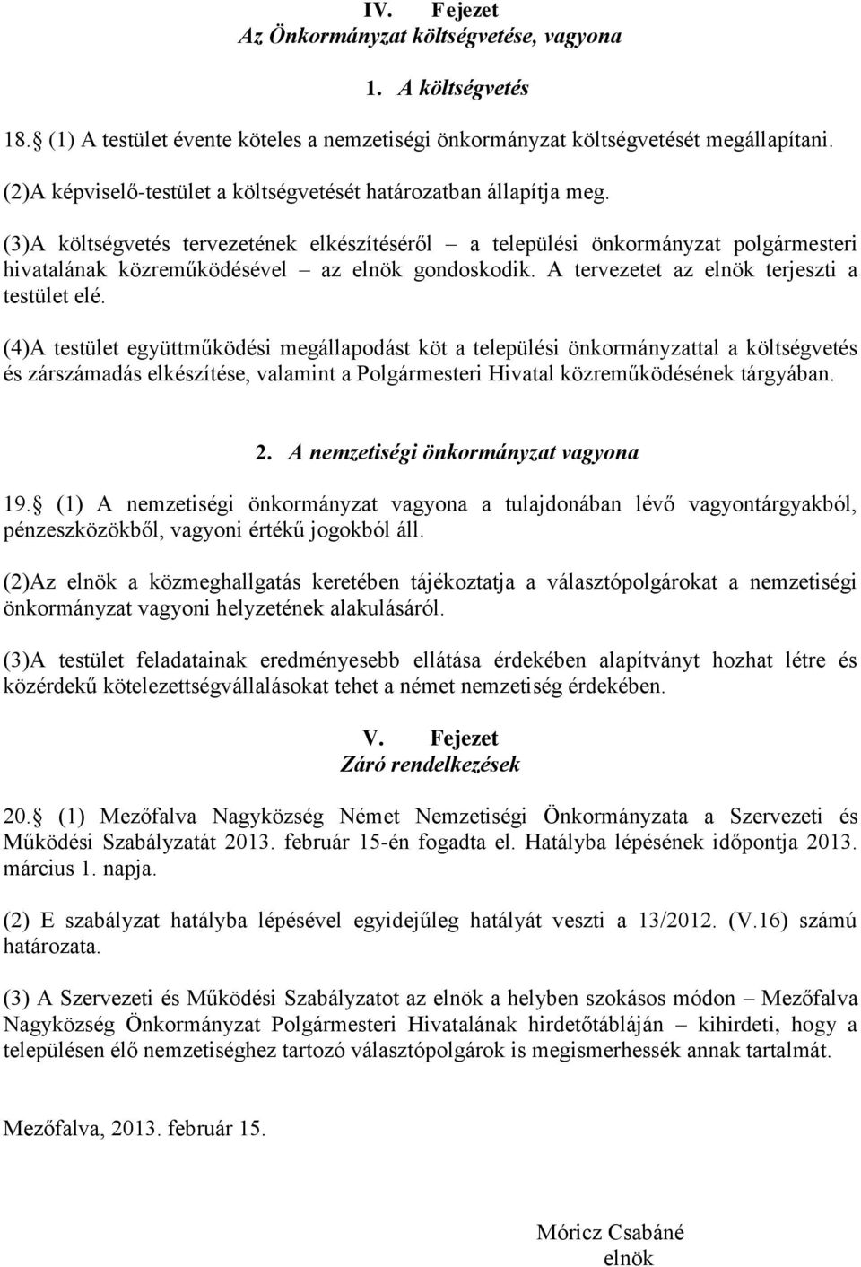 (3)A költségvetés tervezetének elkészítéséről a települési önkormányzat polgármesteri hivatalának közreműködésével az elnök gondoskodik. A tervezetet az elnök terjeszti a testület elé.