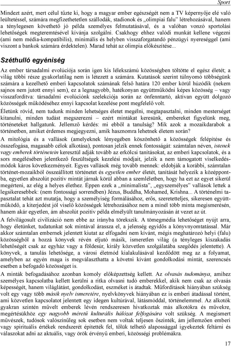 Csakhogy ehhez valódi munkát kellene végezni (ami nem média-kompatibilis), minimális és helyben visszaforgatandó pénzügyi nyereséggel (ami viszont a bankok számára érdektelen).