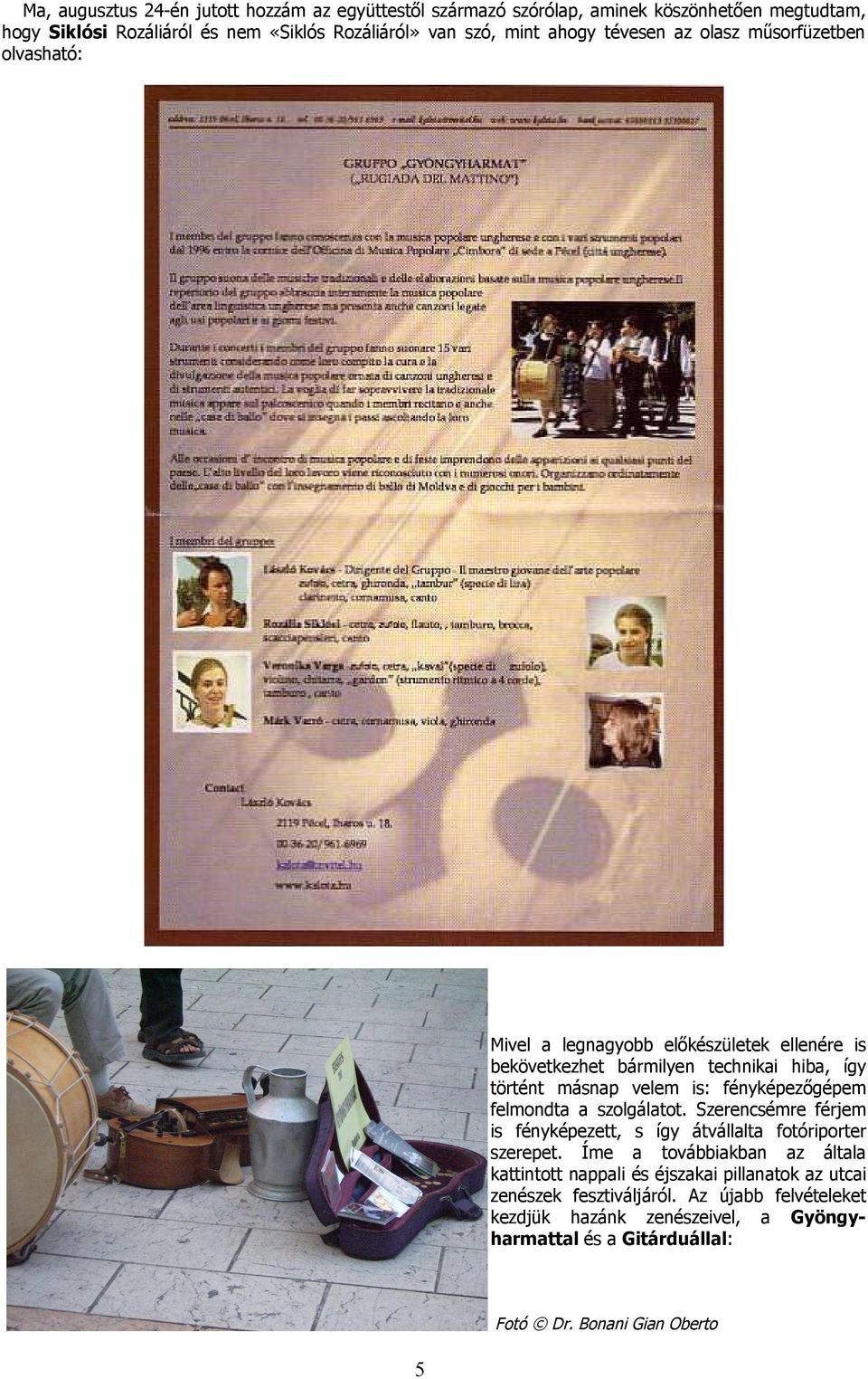 velem is: fényképezőgépem felmondta a szolgálatot. Szerencsémre férjem is fényképezett, s így átvállalta fotóriporter szerepet.