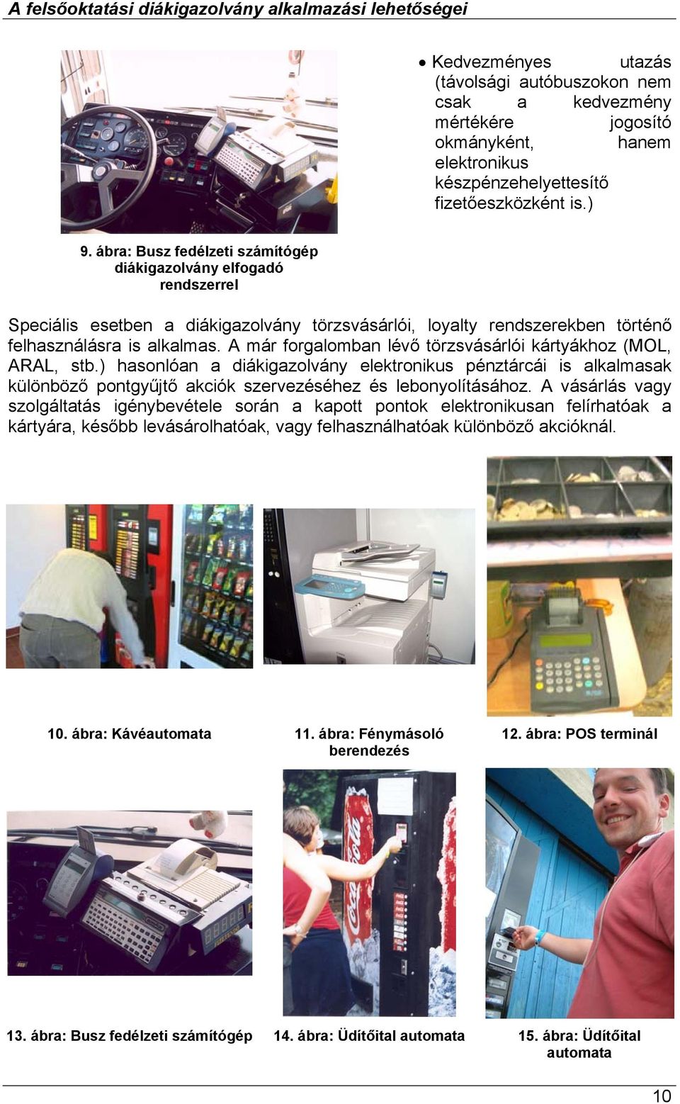 A már forgalomban lévő törzsvásárlói kártyákhoz (MOL, ARAL, stb.) hasonlóan a diákigazolvány elektronikus pénztárcái is alkalmasak különböző pontgyűjtő akciók szervezéséhez és lebonyolításához.