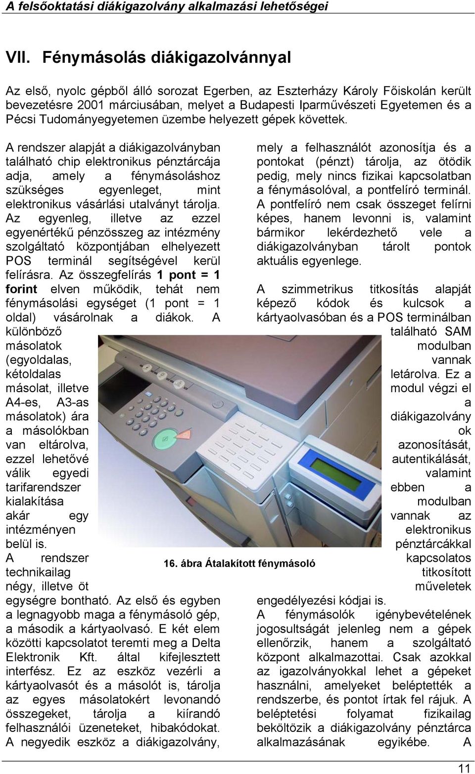 A rendszer alapját a diákigazolványban található chip elektronikus pénztárcája adja, amely a fénymásoláshoz szükséges egyenleget, mint elektronikus vásárlási utalványt tárolja.