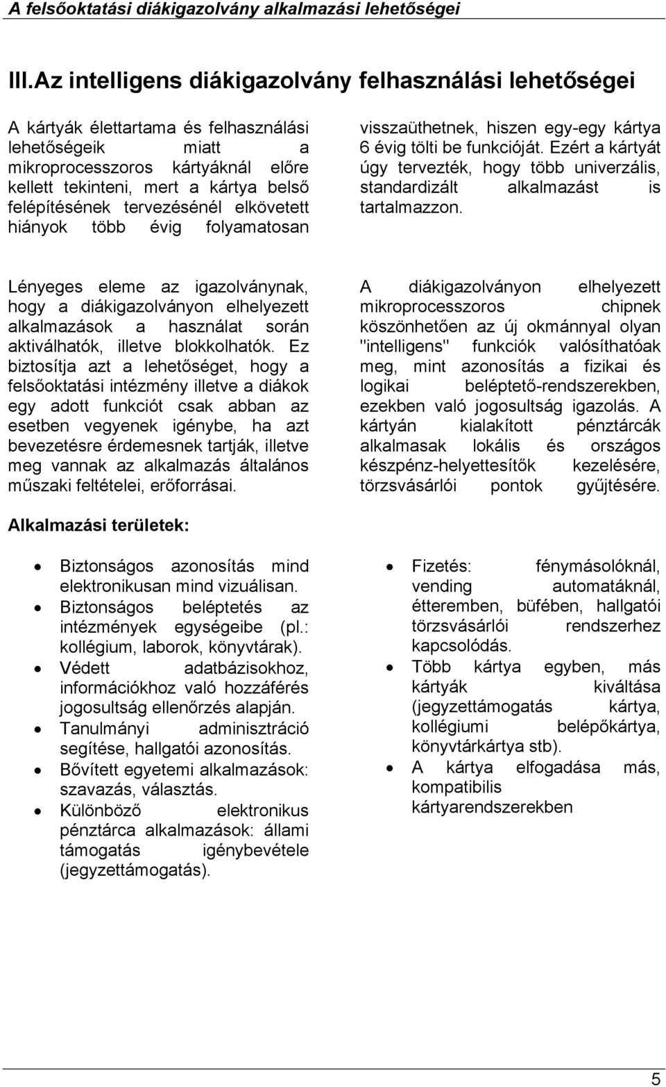 Ezért a kártyát úgy tervezték, hogy több univerzális, standardizált alkalmazást is tartalmazzon.