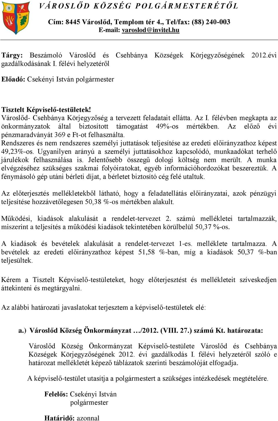 Az I. félévben megkapta az önkormányzatok által biztosított támogatást 49%-os mértékben. Az előző évi pénzmaradványát 369 e Ft-ot felhasználta.